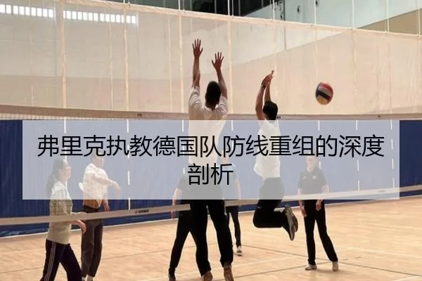 弗里克执教德国队防线重组的深度剖析
