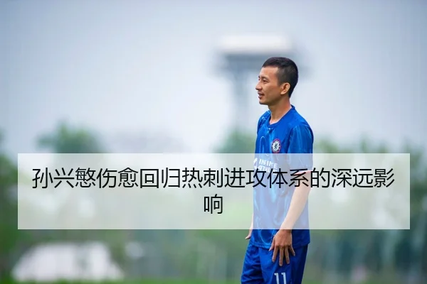 孙兴慜伤愈回归热刺进攻体系的深远影响